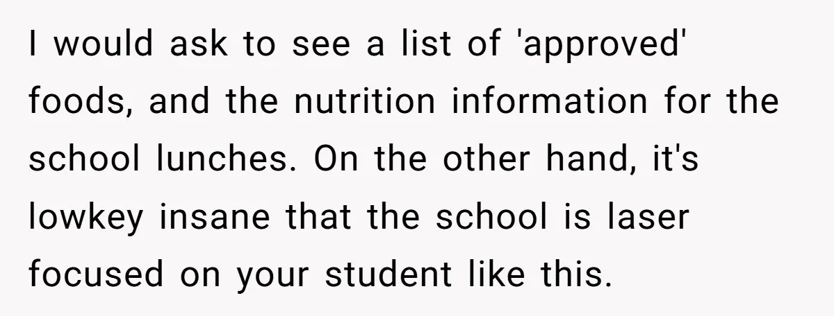 She Kept Packing “Forbidden” Snacks in Her Daughter’s Lunch, Then the School Suspended the Child I would ask to see a list of 'approved' foods, and the nutrition information for the school lunches. On the other hand, it's lowkey insane that the school is laser...