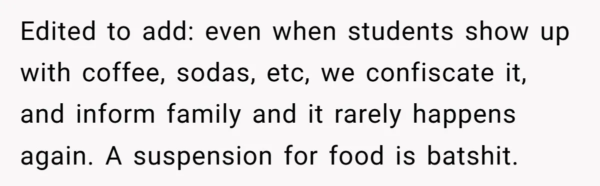 She Kept Packing “Forbidden” Snacks in Her Daughter’s Lunch, Then the School Suspended the Child Edited to add: even when students show up with coffee, sodas, etc, we confiscate it, and inform family and it rarely happens again. A suspension for food is batshit.