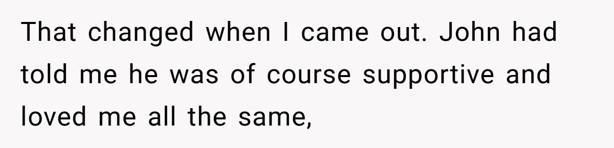 Brother Withdraws From Niece’s Life After Sister’s Husband Claims He’s Going To Hell That changed when I came out. John had told me he was of course supportive and loved me all the same,