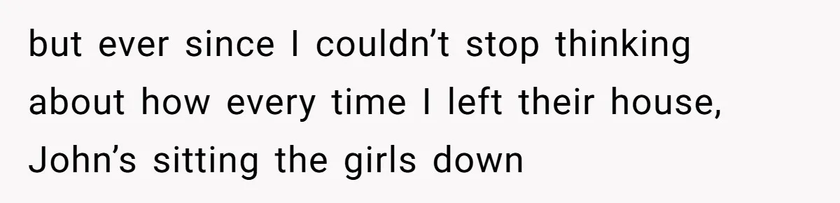 Brother Withdraws From Niece’s Life After Sister’s Husband Claims He’s Going To Hell but ever since I couldn’t stop thinking about how every time I left their house, John’s sitting the girls down