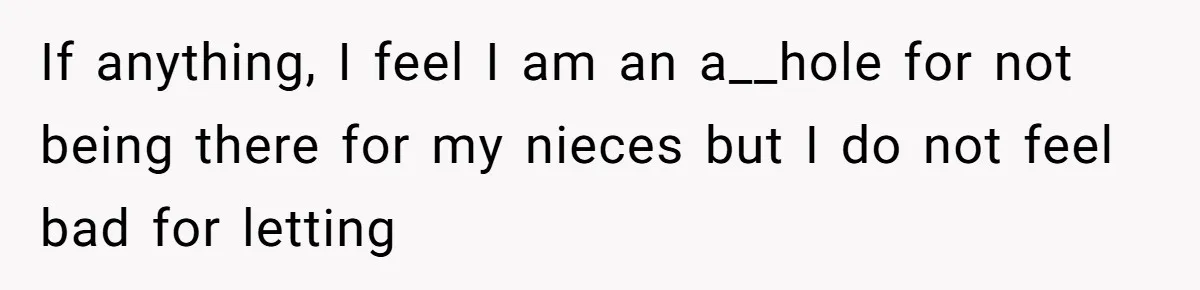 Brother Withdraws From Niece’s Life After Sister’s Husband Claims He’s Going To Hell If anything, I feel I am an a__hole for not being there for my nieces but I do not feel bad for letting