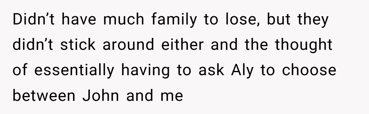 Brother Withdraws From Niece’s Life After Sister’s Husband Claims He’s Going To Hell Didn’t have much family to lose, but they didn’t stick around either and the thought of essentially having to ask Aly to choose between John and me