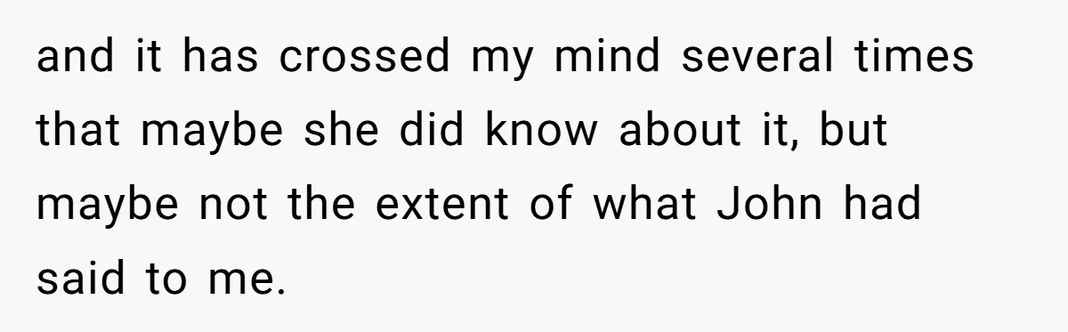 Brother Withdraws From Niece’s Life After Sister’s Husband Claims He’s Going To Hell and it has crossed my mind several times that maybe she did know about it, but maybe not the extent of what John had said to me.