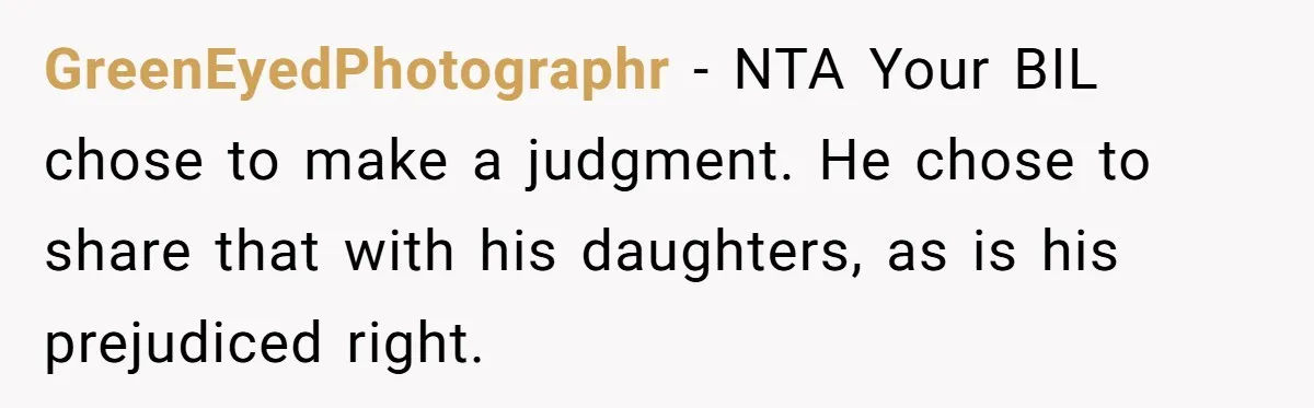 Brother Withdraws From Niece’s Life After Sister’s Husband Claims He’s Going To Hell GreenEyedPhotographr − NTA Your BIL chose to make a judgment. He chose to share that with his daughters, as is his prejudiced right.