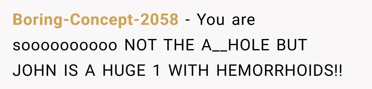 Brother Withdraws From Niece’s Life After Sister’s Husband Claims He’s Going To Hell Boring-Concept-2058 − You are soooooooooo NOT THE A__HOLE BUT JOHN IS A HUGE 1 WITH HEMORRHOIDS!!