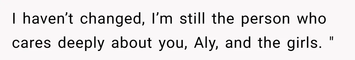 Brother Withdraws From Niece’s Life After Sister’s Husband Claims He’s Going To Hell I haven’t changed, I’m still the person who cares deeply about you, Aly, and the girls. "
