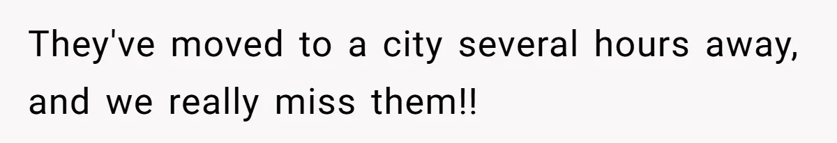 Brother Withdraws From Niece’s Life After Sister’s Husband Claims He’s Going To Hell They've moved to a city several hours away, and we really miss them!!
