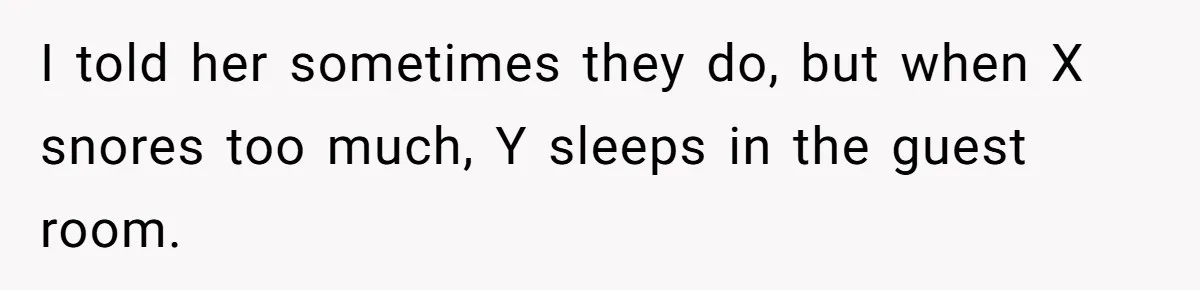 Brother Withdraws From Niece’s Life After Sister’s Husband Claims He’s Going To Hell I told her sometimes they do, but when X snores too much, Y sleeps in the guest room.