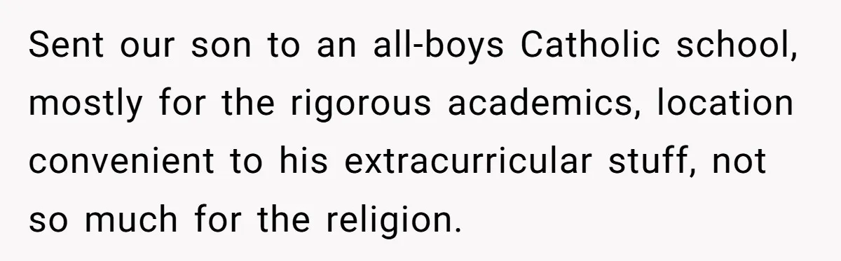 Brother Withdraws From Niece’s Life After Sister’s Husband Claims He’s Going To Hell Sent our son to an all-boys Catholic school, mostly for the rigorous academics, location convenient to his extracurricular stuff, not so much for the religion.