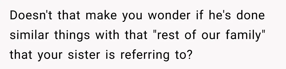 Brother Withdraws From Niece’s Life After Sister’s Husband Claims He’s Going To Hell Doesn't that make you wonder if he's done similar things with that "rest of our family" that your sister is referring to?