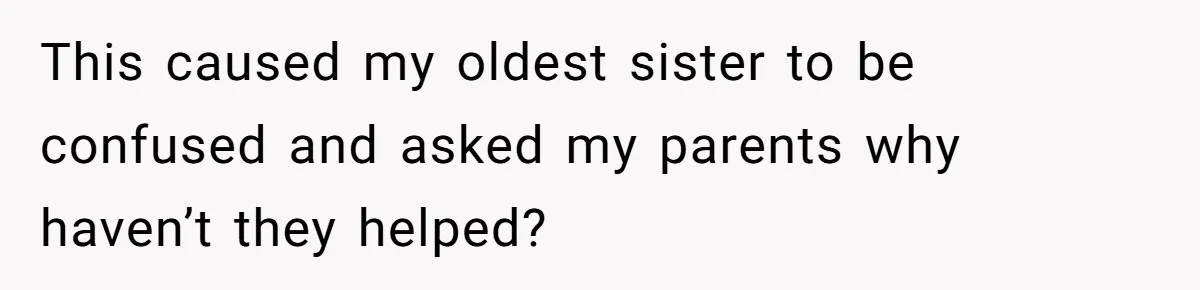 He Exposed His Parents’ Double Standard After They Cut Him Off Financially While Spoiling His Sisters — Now the Family Calls Him the Drama Starter This caused my oldest sister to be confused and asked my parents why haven’t they helped?