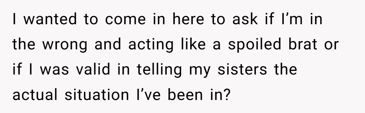 He Exposed His Parents’ Double Standard After They Cut Him Off Financially While Spoiling His Sisters — Now the Family Calls Him the Drama Starter I wanted to come in here to ask if I’m in the wrong and acting like a spoiled brat or if I was valid in telling my sisters the actual...