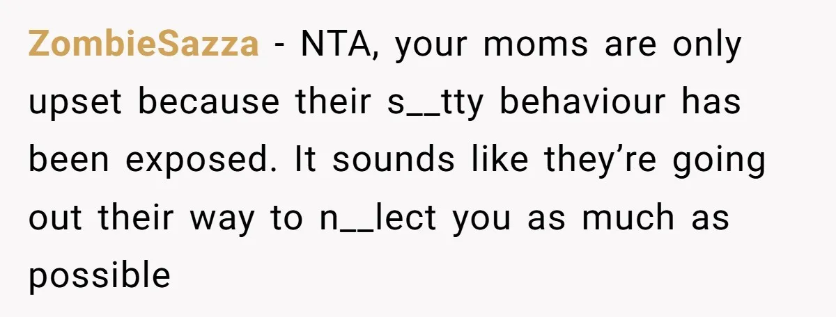 He Exposed His Parents’ Double Standard After They Cut Him Off Financially While Spoiling His Sisters — Now the Family Calls Him the Drama Starter ZombieSazza − NTA, your moms are only upset because their s__tty behaviour has been exposed. It sounds like they’re going out their way to n__lect you as much as possible