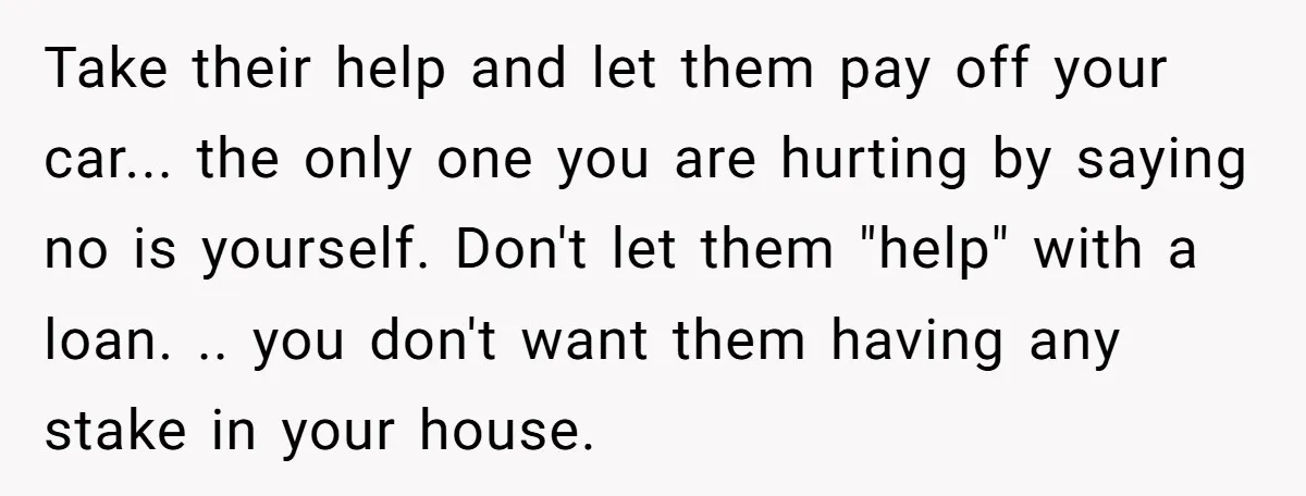 He Exposed His Parents’ Double Standard After They Cut Him Off Financially While Spoiling His Sisters — Now the Family Calls Him the Drama Starter Take their help and let them pay off your car... the only one you are hurting by saying no is yourself. Don't let them "help" with a loan. .. you...