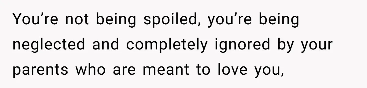 He Exposed His Parents’ Double Standard After They Cut Him Off Financially While Spoiling His Sisters — Now the Family Calls Him the Drama Starter You’re not being spoiled, you’re being neglected and completely ignored by your parents who are meant to love you,