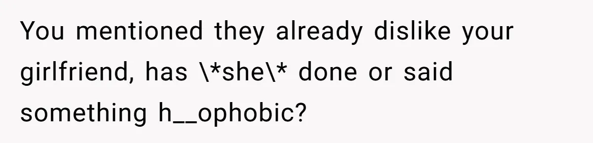 He Exposed His Parents’ Double Standard After They Cut Him Off Financially While Spoiling His Sisters — Now the Family Calls Him the Drama Starter You mentioned they already dislike your girlfriend, has \*she\* done or said something h__ophobic?