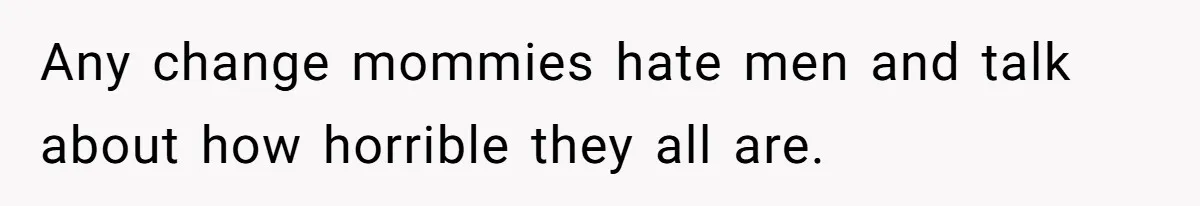 He Exposed His Parents’ Double Standard After They Cut Him Off Financially While Spoiling His Sisters — Now the Family Calls Him the Drama Starter Any change mommies hate men and talk about how horrible they all are.