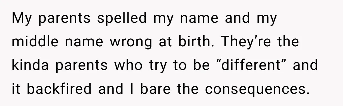 Young Adult, Named 'Siobhan', Plans Legal Name Change As No One Can Pronounce It My parents spelled my name and my middle name wrong at birth. They’re the kinda parents who try to be “different” and it backfired and I bare the consequences.