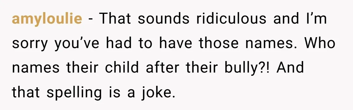 Young Adult, Named 'Siobhan', Plans Legal Name Change As No One Can Pronounce It amyloulie − That sounds ridiculous and I’m sorry you’ve had to have those names. Who names their child after their bully?! And that spelling is a joke.