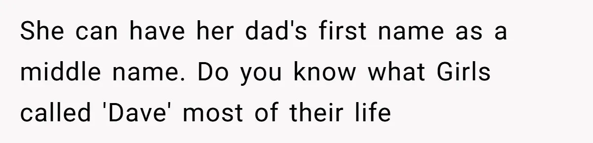Young Adult, Named 'Siobhan', Plans Legal Name Change As No One Can Pronounce It She can have her dad's first name as a middle name. Do you know what Girls called 'Dave' most of their life