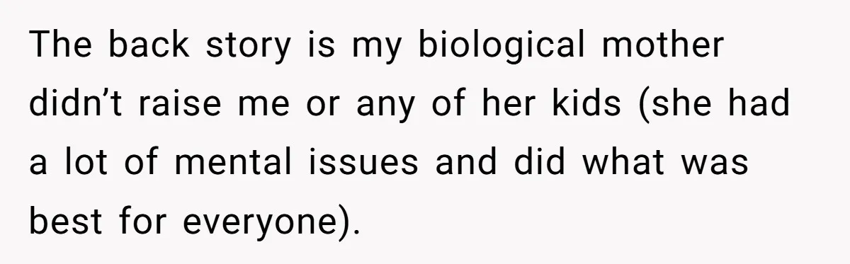 She Honored Her Late Mother With a Baby Name — Her Sister Says She Can’t Use It Because Her 17-Year-Old Niece Already “Claimed” It for Her Future Daughter The back story is my biological mother didn’t raise me or any of her kids (she had a lot of mental issues and did what was best for everyone).