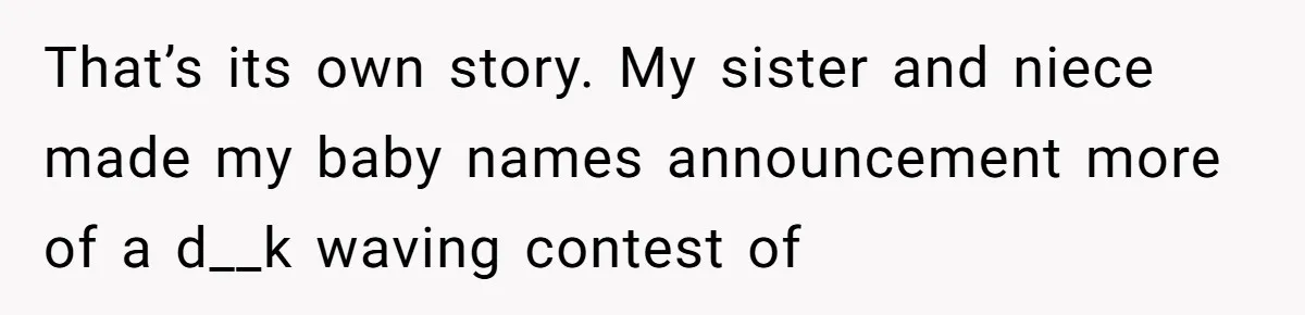 She Honored Her Late Mother With a Baby Name — Her Sister Says She Can’t Use It Because Her 17-Year-Old Niece Already “Claimed” It for Her Future Daughter That’s its own story. My sister and niece made my baby names announcement more of a d__k waving contest of