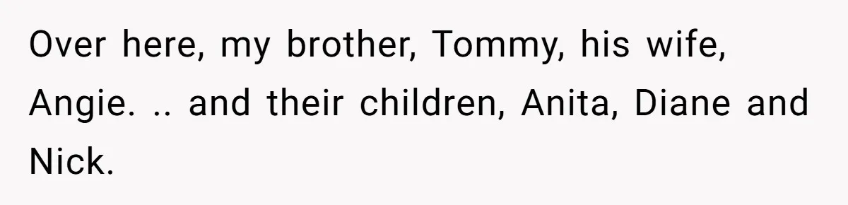She Honored Her Late Mother With a Baby Name — Her Sister Says She Can’t Use It Because Her 17-Year-Old Niece Already “Claimed” It for Her Future Daughter Over here, my brother, Tommy, his wife, Angie. .. and their children, Anita, Diane and Nick.
