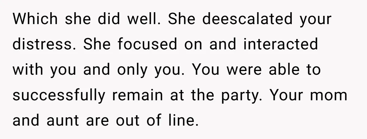 She Brought Her Service Dog to a Family Dinner to Manage Sensory Overload, and Her Aunt Called Her Self-Centered for It Which she did well. She deescalated your distress. She focused on and interacted with you and only you. You were able to successfully remain at the party. Your mom and...