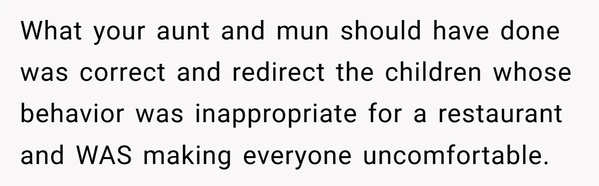 She Brought Her Service Dog to a Family Dinner to Manage Sensory Overload, and Her Aunt Called Her Self-Centered for It What your aunt and mun should have done was correct and redirect the children whose behavior was inappropriate for a restaurant and WAS making everyone uncomfortable.