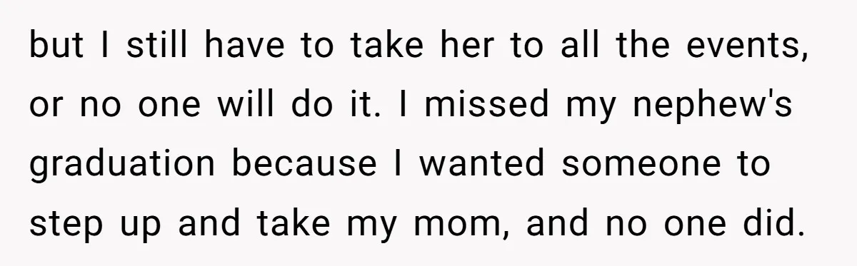 She’s Burned Out From Years of Caregiving and Doesn’t Want to Take Her Incontinent Mom to Her Daughter’s Graduation — Now Her Daughter Feels Caught in the Middle but I still have to take her to all the events, or no one will do it. I missed my nephew's graduation because I wanted someone to step up and...
