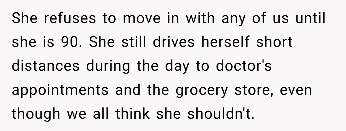 She’s Burned Out From Years of Caregiving and Doesn’t Want to Take Her Incontinent Mom to Her Daughter’s Graduation — Now Her Daughter Feels Caught in the Middle She refuses to move in with any of us until she is 90. She still drives herself short distances during the day to doctor's appointments and the grocery store, even...