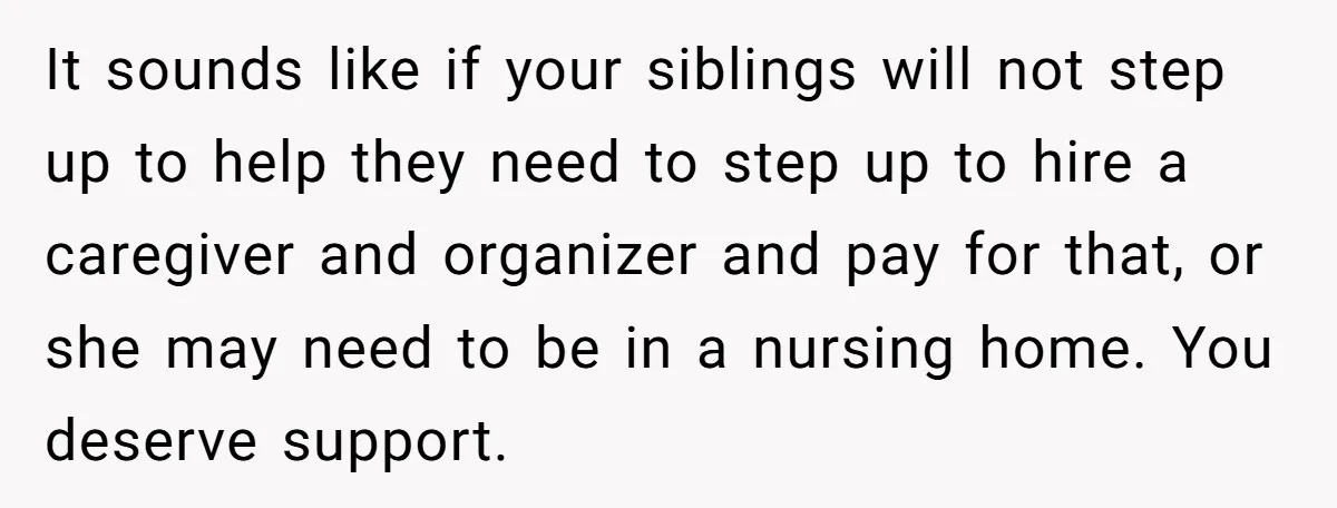 She’s Burned Out From Years of Caregiving and Doesn’t Want to Take Her Incontinent Mom to Her Daughter’s Graduation — Now Her Daughter Feels Caught in the Middle It sounds like if your siblings will not step up to help they need to step up to hire a caregiver and organizer and pay for that, or she may...