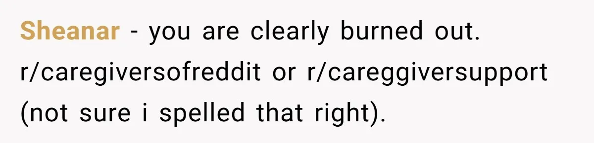 She’s Burned Out From Years of Caregiving and Doesn’t Want to Take Her Incontinent Mom to Her Daughter’s Graduation — Now Her Daughter Feels Caught in the Middle Sheanar − you are clearly burned out. r/caregiversofreddit or r/careggiversupport (not sure i spelled that right).