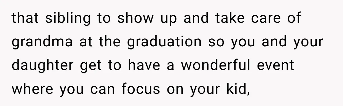 She’s Burned Out From Years of Caregiving and Doesn’t Want to Take Her Incontinent Mom to Her Daughter’s Graduation — Now Her Daughter Feels Caught in the Middle that sibling to show up and take care of grandma at the graduation so you and your daughter get to have a wonderful event where you can focus on your...