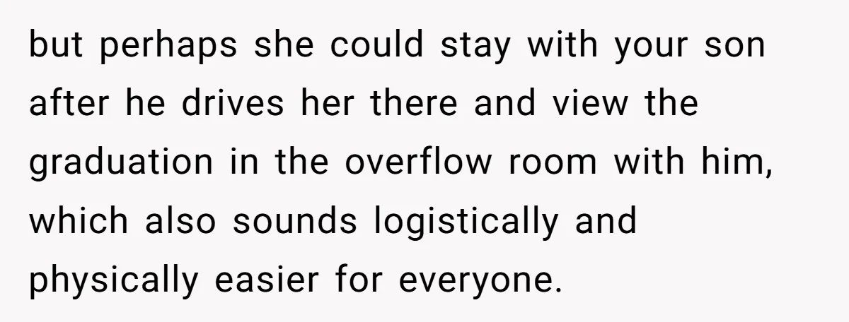 She’s Burned Out From Years of Caregiving and Doesn’t Want to Take Her Incontinent Mom to Her Daughter’s Graduation — Now Her Daughter Feels Caught in the Middle but perhaps she could stay with your son after he drives her there and view the graduation in the overflow room with him, which also sounds logistically and physically easier...