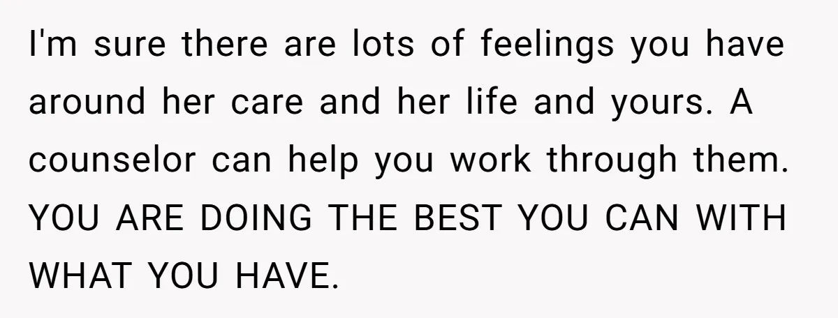 She’s Burned Out From Years of Caregiving and Doesn’t Want to Take Her Incontinent Mom to Her Daughter’s Graduation — Now Her Daughter Feels Caught in the Middle I'm sure there are lots of feelings you have around her care and her life and yours. A counselor can help you work through them. YOU ARE DOING THE BEST...
