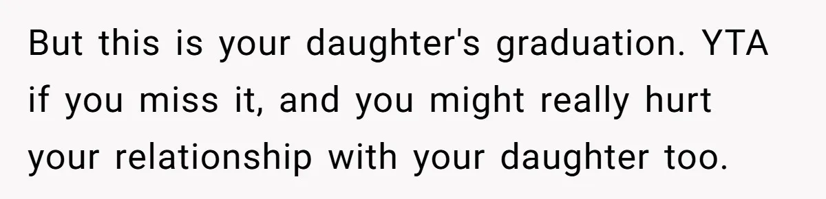 She’s Burned Out From Years of Caregiving and Doesn’t Want to Take Her Incontinent Mom to Her Daughter’s Graduation — Now Her Daughter Feels Caught in the Middle But this is your daughter's graduation. YTA if you miss it, and you might really hurt your relationship with your daughter too.