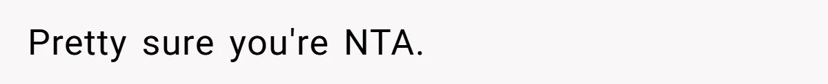 Pretty sure you're NTA.