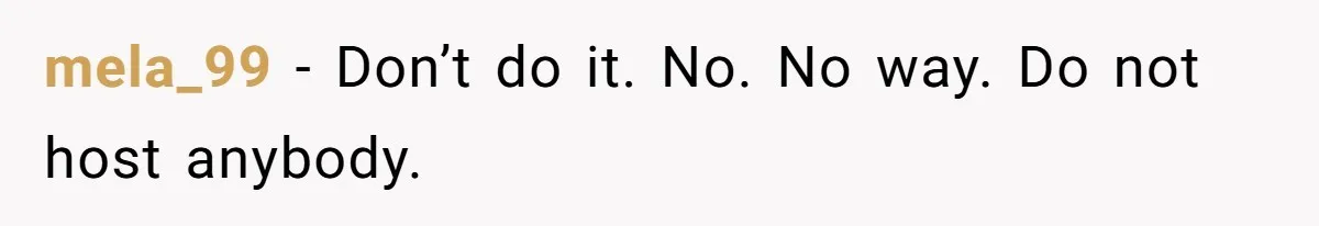 mela_99 − Don’t do it. No. No way. Do not host anybody.