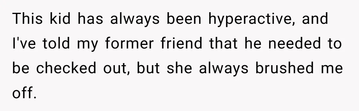 Woman Leaves Her Former Friend And Her Kid On the Side Of The Road After The Child Endangers Her While Driving This kid has always been hyperactive, and I've told my former friend that he needed to be checked out, but she always brushed me off.