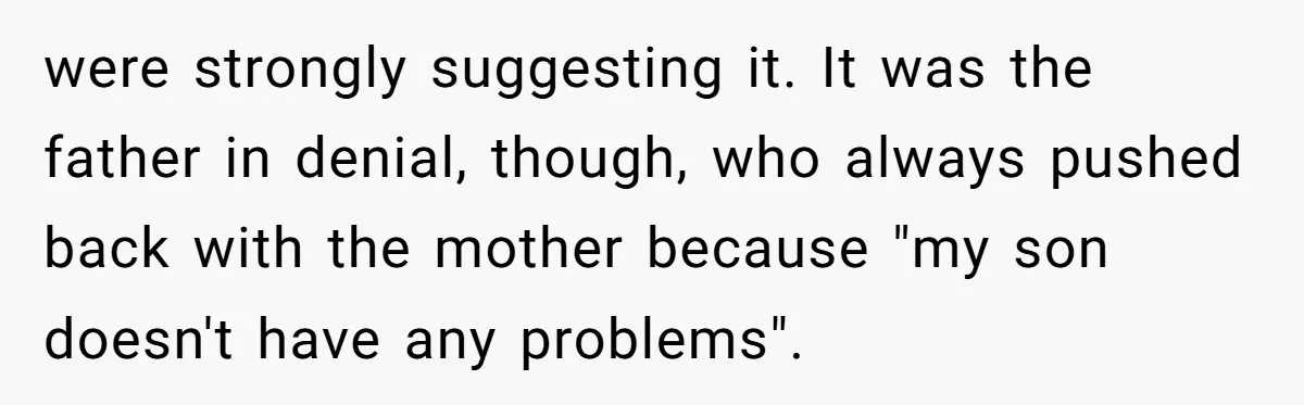 Woman Leaves Her Former Friend And Her Kid On the Side Of The Road After The Child Endangers Her While Driving were strongly suggesting it. It was the father in denial, though, who always pushed back with the mother because "my son doesn't have any problems".