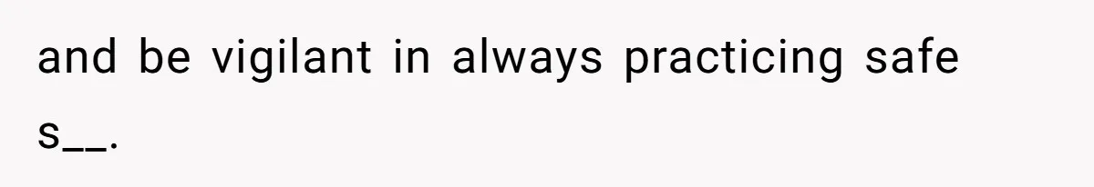 and be vigilant in always practicing safe s__.
