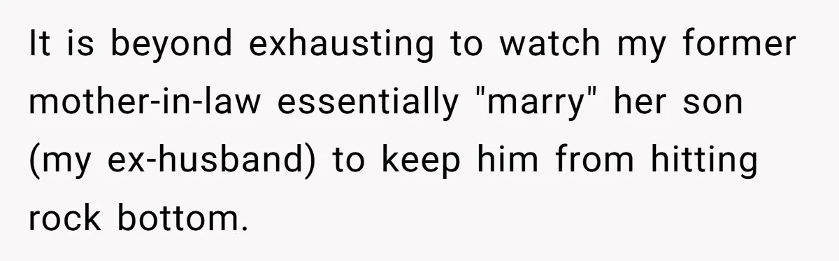 She Watched Her Ex-Mother-in-Law Introduce Herself as His Wife While He Lay on Life Support, and the Creepy Dynamic Finally Made Sense It is beyond exhausting to watch my former mother-in-law essentially "marry" her son (my ex-husband) to keep him from hitting rock bottom.