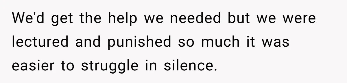 She Told Her Sister She's Turning Into Their Parents, and Now Their Relationship May Never Be the Same We'd get the help we needed but we were lectured and punished so much it was easier to struggle in silence.