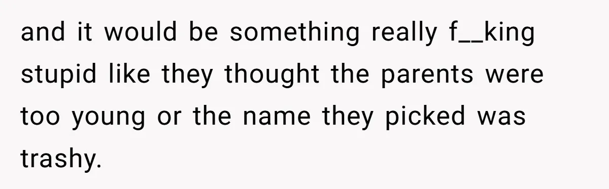 She Told Her Sister She's Turning Into Their Parents, and Now Their Relationship May Never Be the Same and it would be something really f__king stupid like they thought the parents were too young or the name they picked was trashy.