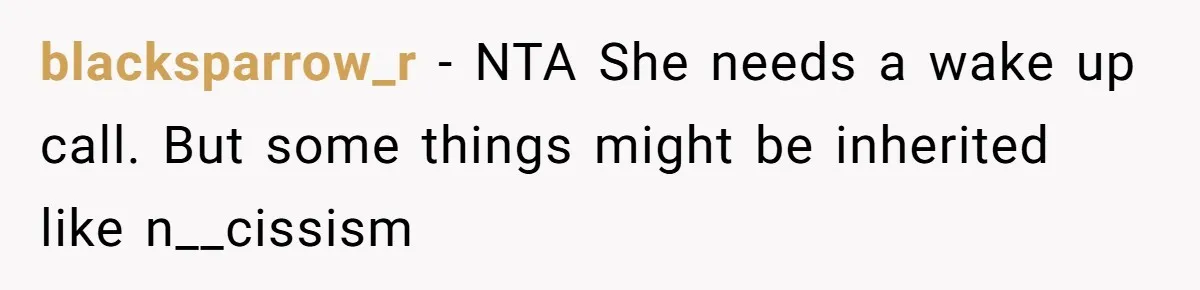 She Told Her Sister She's Turning Into Their Parents, and Now Their Relationship May Never Be the Same blacksparrow_r − NTA She needs a wake up call. But some things might be inherited like n__cissism