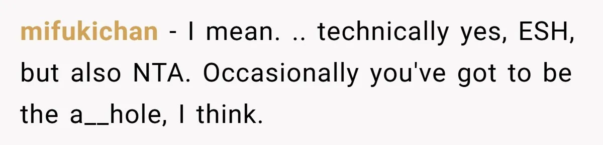 She Told Her Sister She's Turning Into Their Parents, and Now Their Relationship May Never Be the Same mifukichan − I mean. .. technically yes, ESH, but also NTA. Occasionally you've got to be the a__hole, I think.
