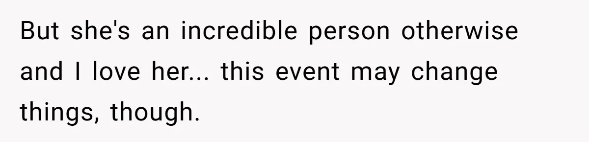 But she's an incredible person otherwise and I love her... this event may change things, though.