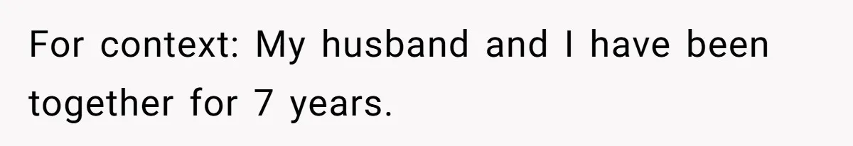 For context: My husband and I have been together for 7 years.