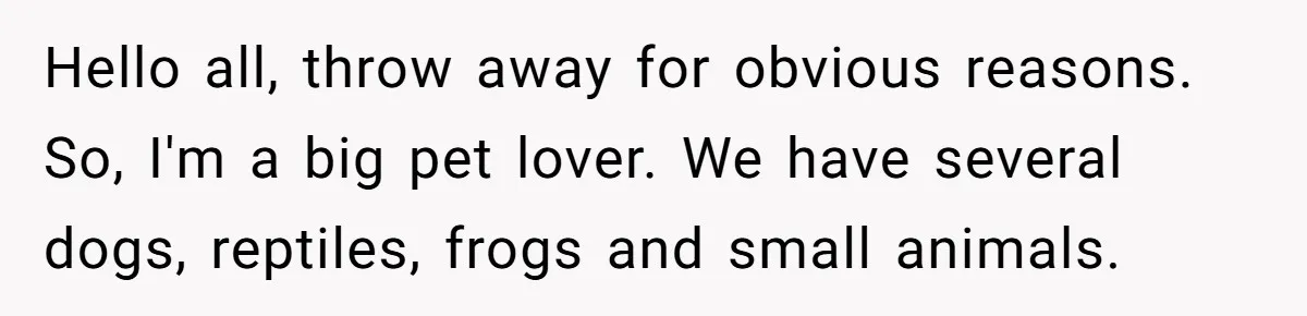 Woman Discovers Husband Broke Dog's Leg After Losing His Temper, Now She's Pregnant And Worried Hello all, throw away for obvious reasons. So, I'm a big pet lover. We have several dogs, reptiles, frogs and small animals.